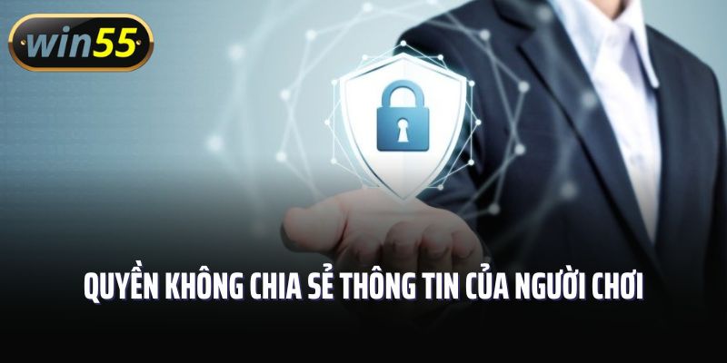 Quyền không chia sẻ thông tin của người chơi trong chính sách bảo mật Win55