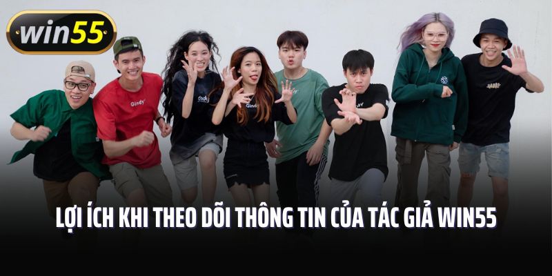 Lợi ích khi theo dõi thông tin của tác giả Win55