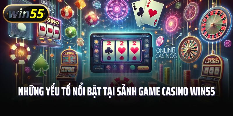Những yếu tố nổi bật tại sảnh game casino Win55