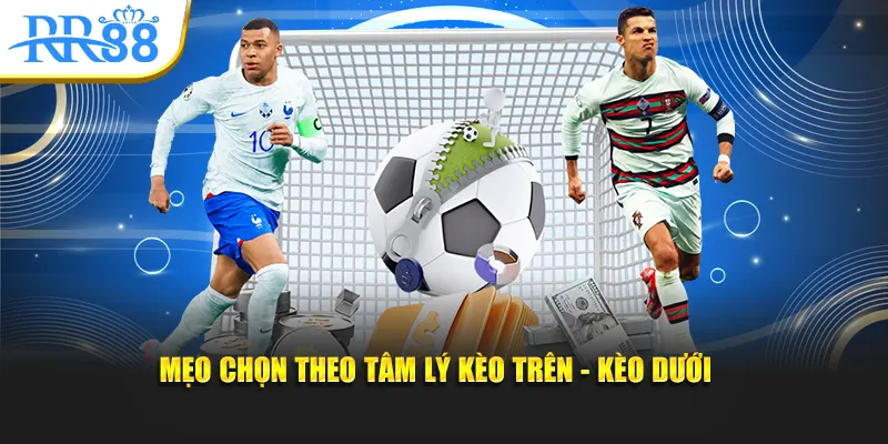 Mẹo chọn theo tâm lý kèo trên - kèo dưới 