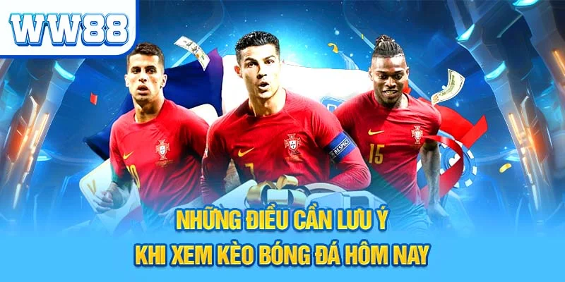 Những điều cần lưu ý khi xem kèo bóng đá hôm nay