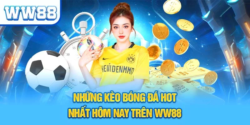 Những kèo bóng đá hot nhất hôm nay trên WW88